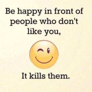 picture of a smiley face. Words on the picture, "Be happy in front of people who don't like you. It kills them." 