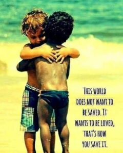 two little kids hugging at the beach. Words on the picture say, "This world does not want to be saved. It wasnts to be loved, that's how you save it."
